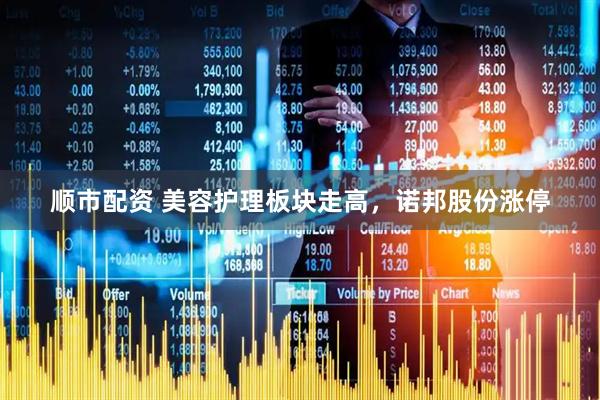 顺市配资 美容护理板块走高，诺邦股份涨停
