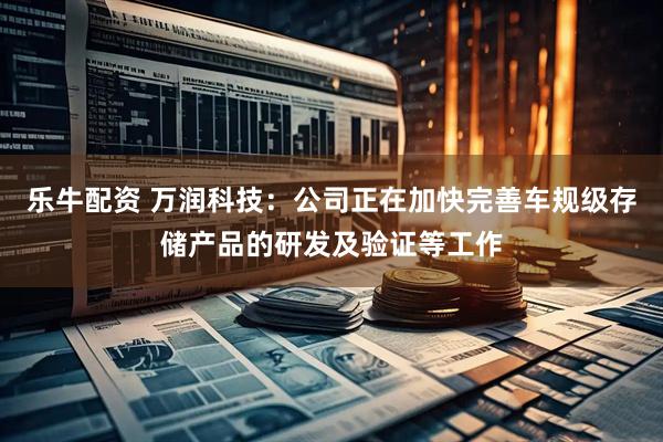 乐牛配资 万润科技：公司正在加快完善车规级存储产品的研发及验证等工作
