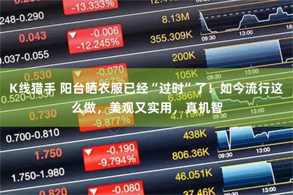 K线猎手 阳台晒衣服已经“过时”了！如今流行这么做，美观又实用，真机智