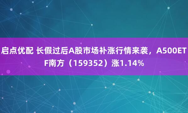启点优配 长假过后A股市场补涨行情来袭，A500ETF南方（159352）涨1.14%