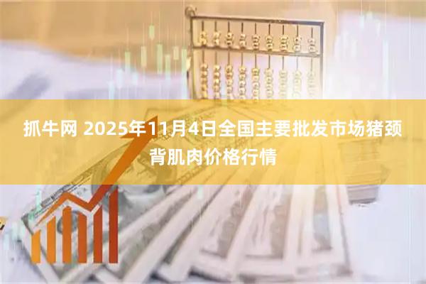 抓牛网 2025年11月4日全国主要批发市场猪颈背肌肉价格行情