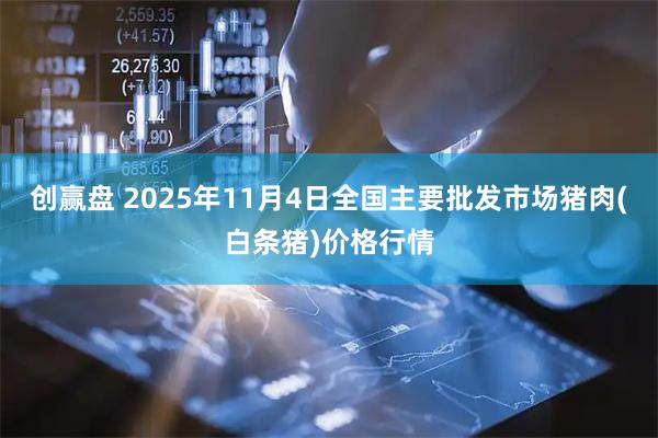 创赢盘 2025年11月4日全国主要批发市场猪肉(白条猪)价格行情