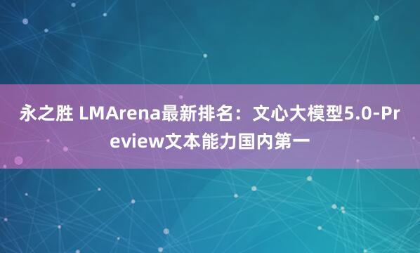 永之胜 LMArena最新排名：文心大模型5.0-Preview文本能力国内第一