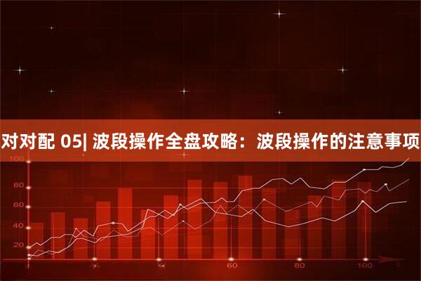 对对配 05| 波段操作全盘攻略：波段操作的注意事项
