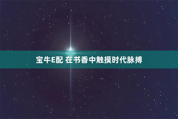 宝牛E配 在书香中触摸时代脉搏