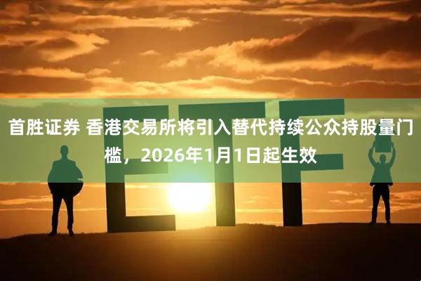 首胜证券 香港交易所将引入替代持续公众持股量门槛，2026年1月1日起生效